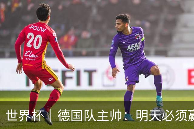 世界杯｜德国队主帅：明天必须赢