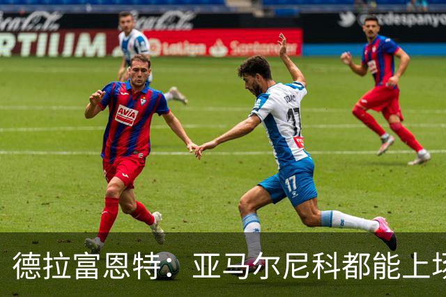 德拉富恩特：亚马尔尼科都能上场 库库去皇马为他开心