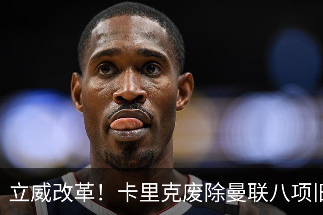 立威改革！卡里克废除曼联八项旧规，重塑红魔更衣室与训练体系